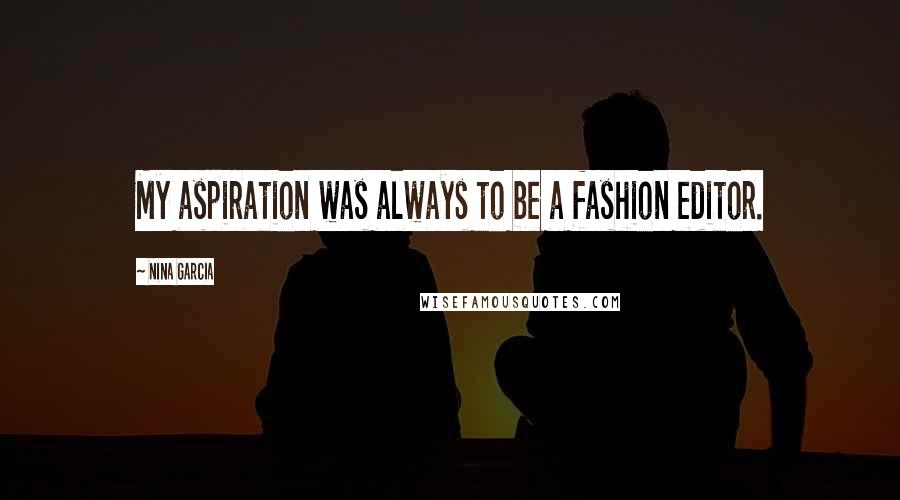 Nina Garcia Quotes: My aspiration was always to be a fashion editor.
