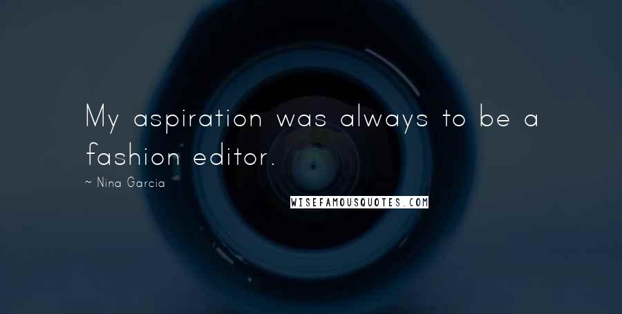 Nina Garcia Quotes: My aspiration was always to be a fashion editor.