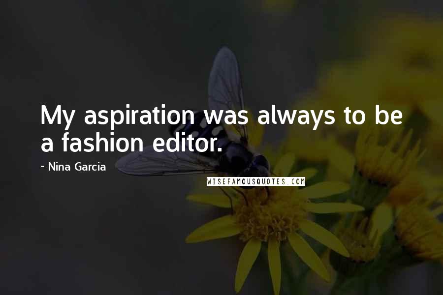 Nina Garcia Quotes: My aspiration was always to be a fashion editor.