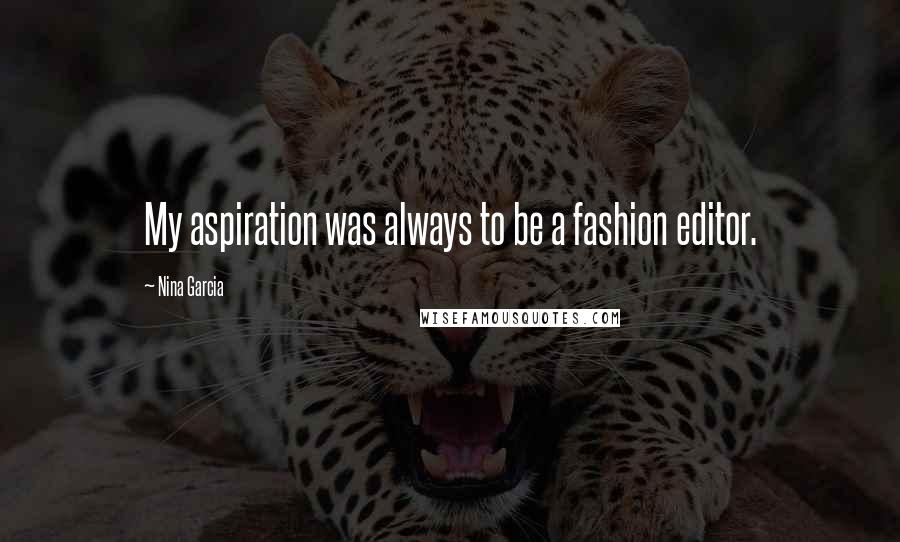 Nina Garcia Quotes: My aspiration was always to be a fashion editor.