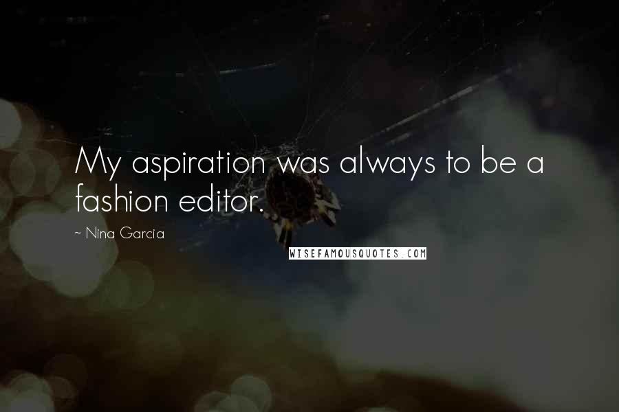 Nina Garcia Quotes: My aspiration was always to be a fashion editor.