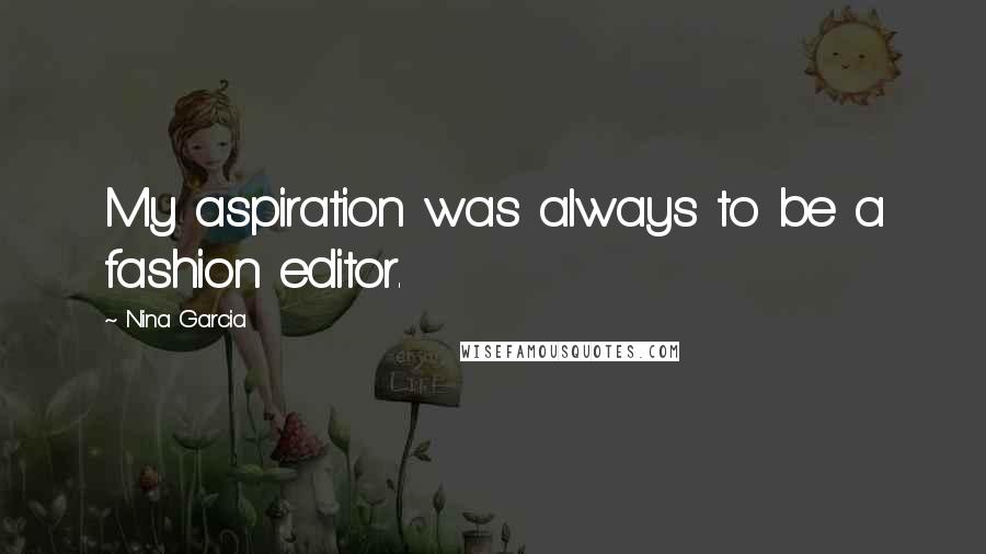 Nina Garcia Quotes: My aspiration was always to be a fashion editor.
