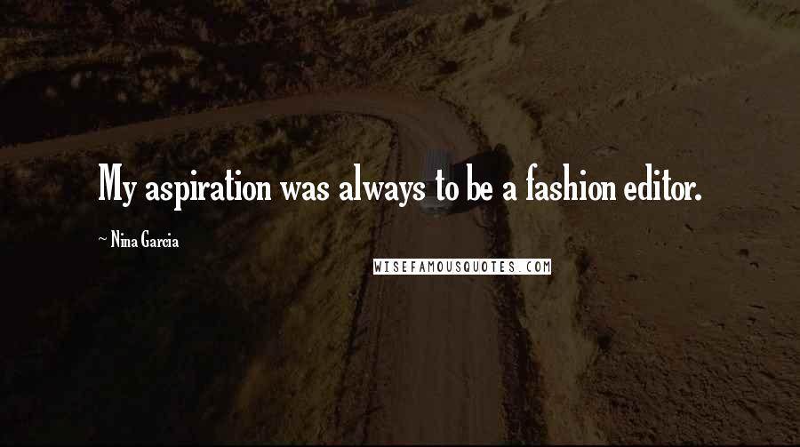 Nina Garcia Quotes: My aspiration was always to be a fashion editor.