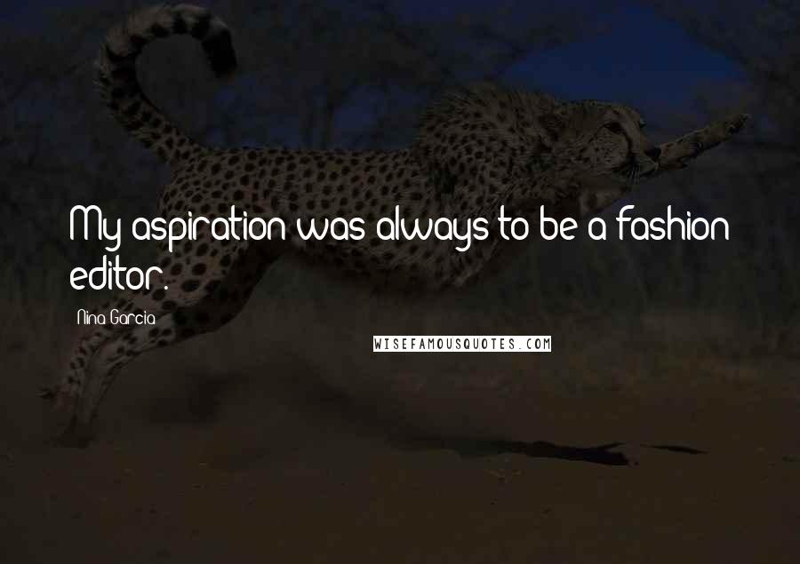 Nina Garcia Quotes: My aspiration was always to be a fashion editor.