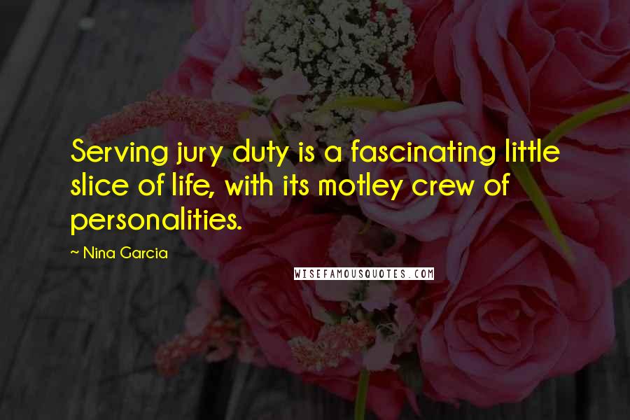 Nina Garcia Quotes: Serving jury duty is a fascinating little slice of life, with its motley crew of personalities.