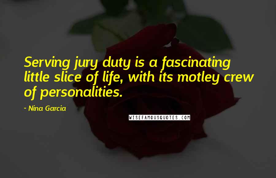 Nina Garcia Quotes: Serving jury duty is a fascinating little slice of life, with its motley crew of personalities.