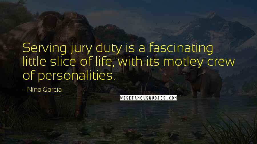 Nina Garcia Quotes: Serving jury duty is a fascinating little slice of life, with its motley crew of personalities.