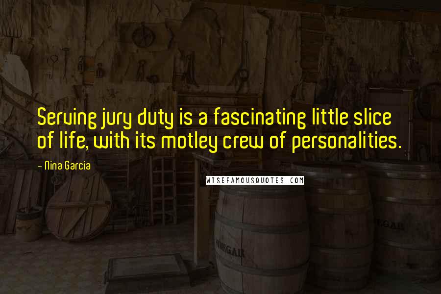 Nina Garcia Quotes: Serving jury duty is a fascinating little slice of life, with its motley crew of personalities.