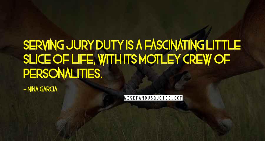 Nina Garcia Quotes: Serving jury duty is a fascinating little slice of life, with its motley crew of personalities.