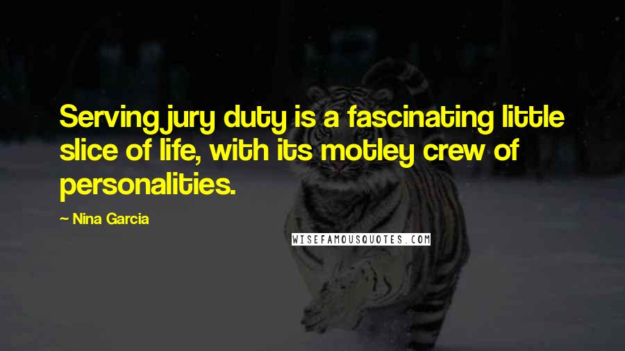 Nina Garcia Quotes: Serving jury duty is a fascinating little slice of life, with its motley crew of personalities.