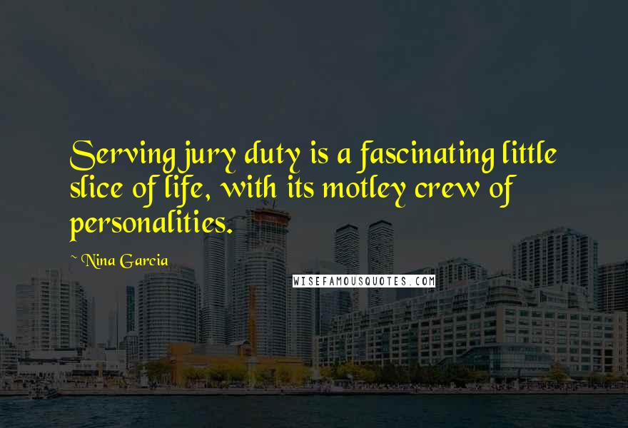 Nina Garcia Quotes: Serving jury duty is a fascinating little slice of life, with its motley crew of personalities.