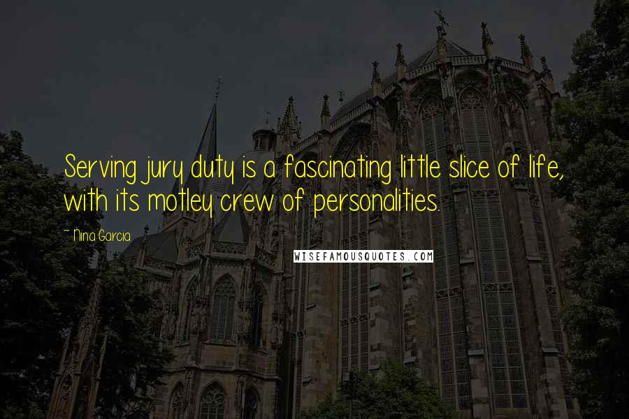 Nina Garcia Quotes: Serving jury duty is a fascinating little slice of life, with its motley crew of personalities.