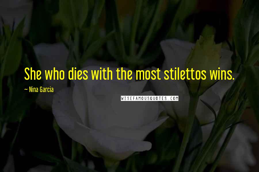 Nina Garcia Quotes: She who dies with the most stilettos wins.