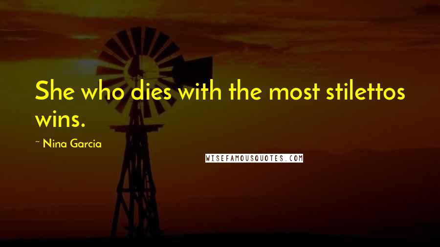 Nina Garcia Quotes: She who dies with the most stilettos wins.