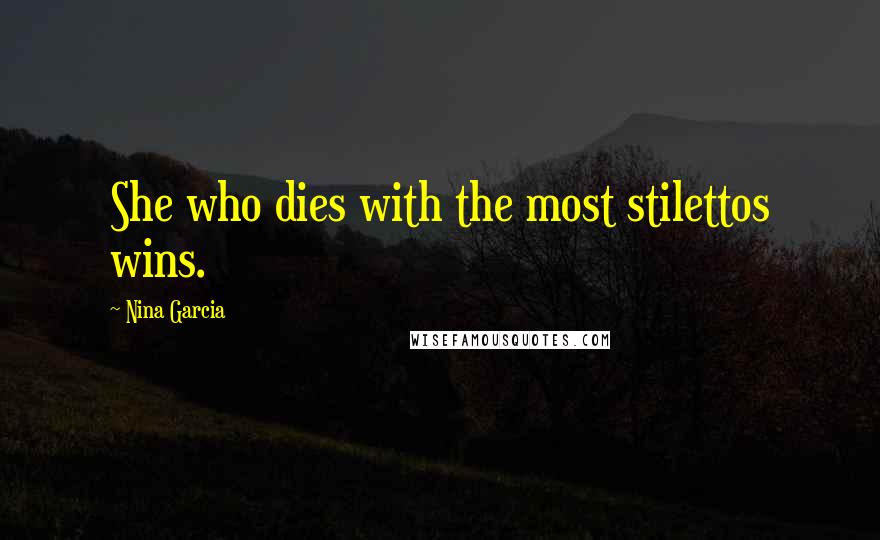 Nina Garcia Quotes: She who dies with the most stilettos wins.
