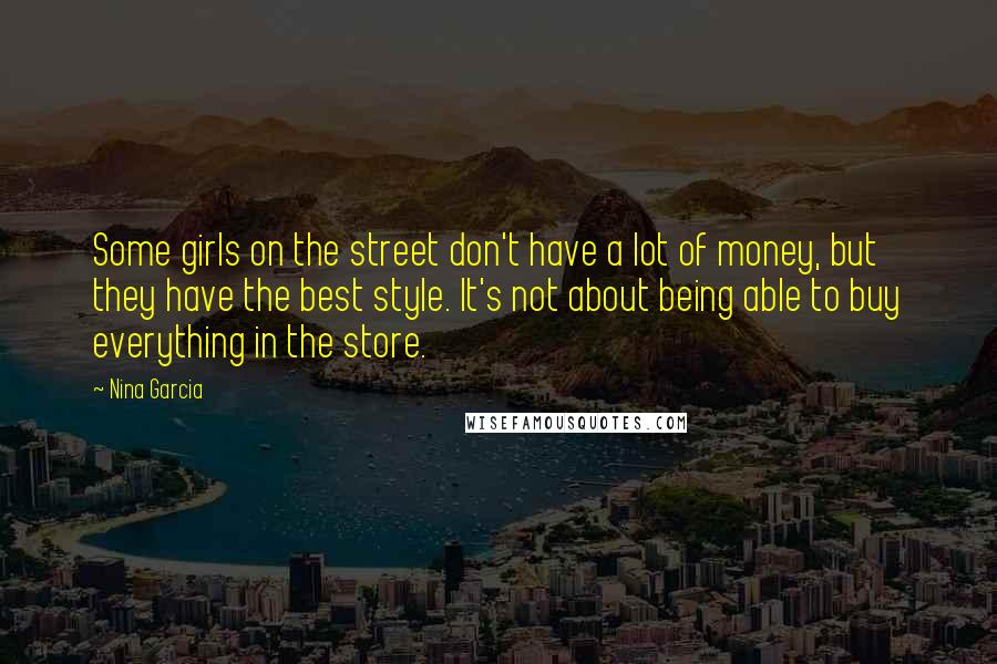 Nina Garcia Quotes: Some girls on the street don't have a lot of money, but they have the best style. It's not about being able to buy everything in the store.