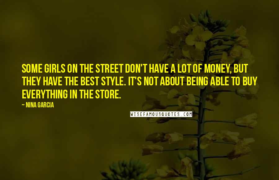 Nina Garcia Quotes: Some girls on the street don't have a lot of money, but they have the best style. It's not about being able to buy everything in the store.