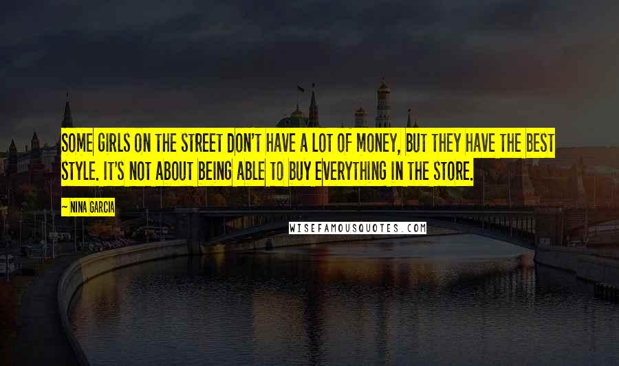 Nina Garcia Quotes: Some girls on the street don't have a lot of money, but they have the best style. It's not about being able to buy everything in the store.