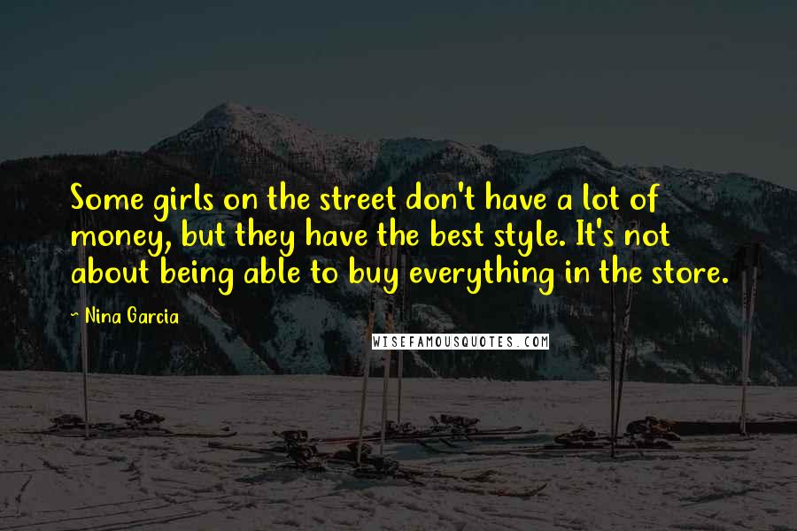 Nina Garcia Quotes: Some girls on the street don't have a lot of money, but they have the best style. It's not about being able to buy everything in the store.