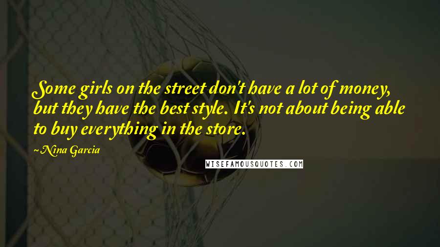 Nina Garcia Quotes: Some girls on the street don't have a lot of money, but they have the best style. It's not about being able to buy everything in the store.