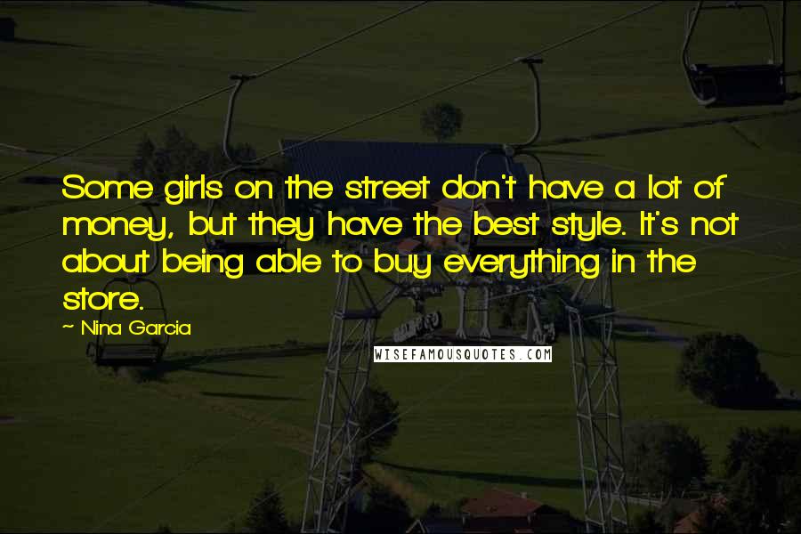 Nina Garcia Quotes: Some girls on the street don't have a lot of money, but they have the best style. It's not about being able to buy everything in the store.