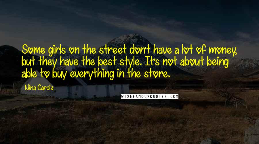 Nina Garcia Quotes: Some girls on the street don't have a lot of money, but they have the best style. It's not about being able to buy everything in the store.