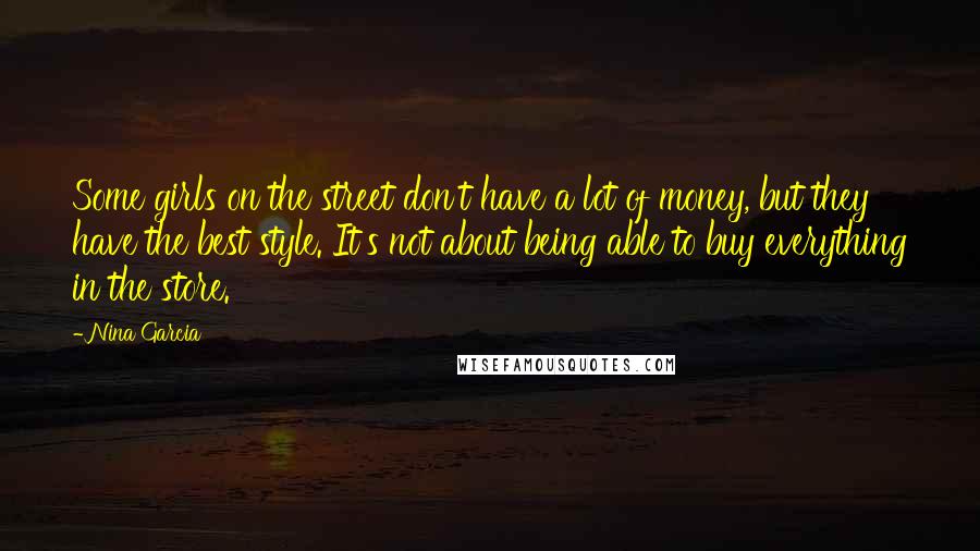 Nina Garcia Quotes: Some girls on the street don't have a lot of money, but they have the best style. It's not about being able to buy everything in the store.