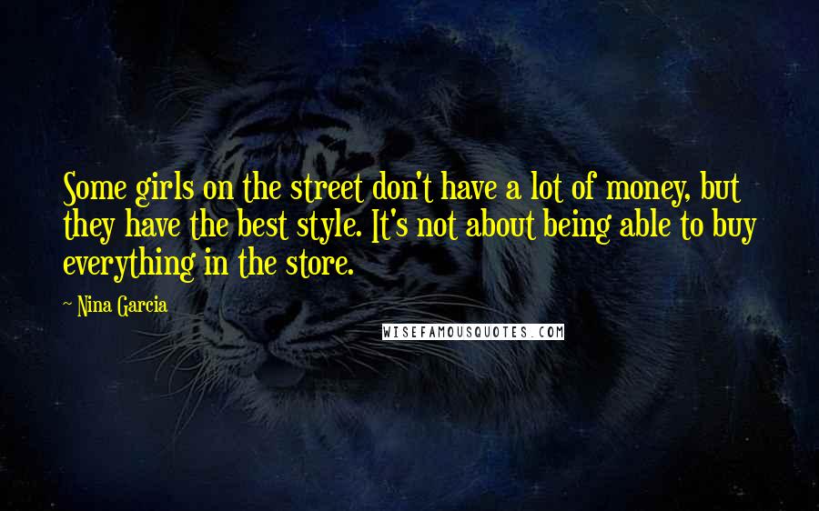 Nina Garcia Quotes: Some girls on the street don't have a lot of money, but they have the best style. It's not about being able to buy everything in the store.