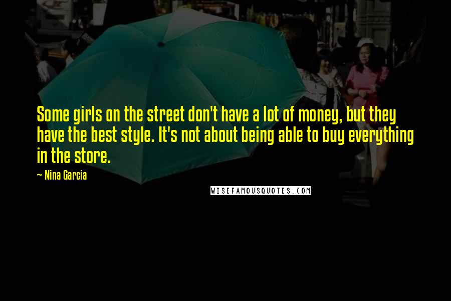 Nina Garcia Quotes: Some girls on the street don't have a lot of money, but they have the best style. It's not about being able to buy everything in the store.