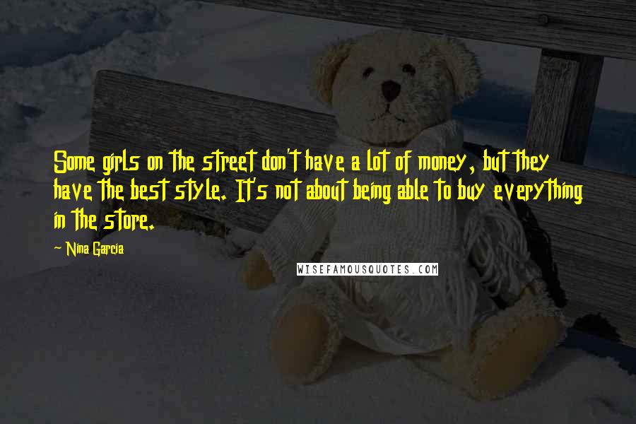 Nina Garcia Quotes: Some girls on the street don't have a lot of money, but they have the best style. It's not about being able to buy everything in the store.