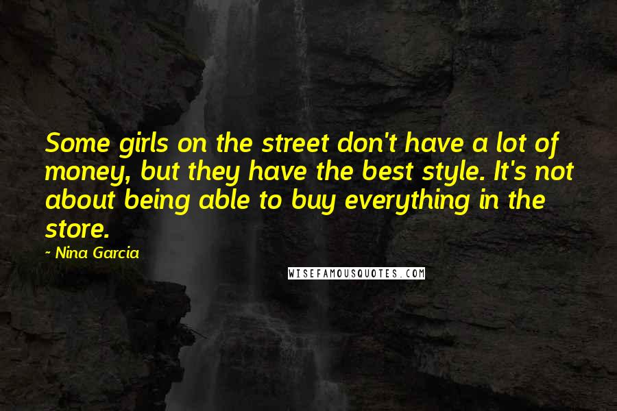 Nina Garcia Quotes: Some girls on the street don't have a lot of money, but they have the best style. It's not about being able to buy everything in the store.
