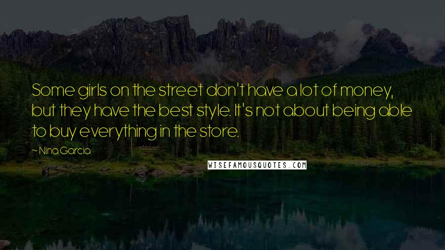 Nina Garcia Quotes: Some girls on the street don't have a lot of money, but they have the best style. It's not about being able to buy everything in the store.