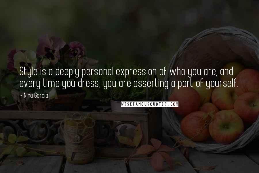 Nina Garcia Quotes: Style is a deeply personal expression of who you are, and every time you dress, you are asserting a part of yourself.