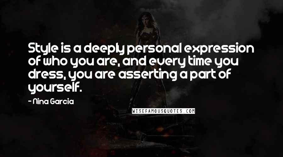 Nina Garcia Quotes: Style is a deeply personal expression of who you are, and every time you dress, you are asserting a part of yourself.