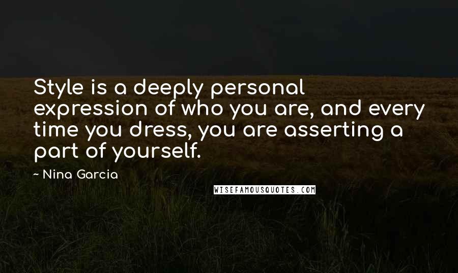 Nina Garcia Quotes: Style is a deeply personal expression of who you are, and every time you dress, you are asserting a part of yourself.