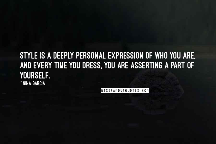 Nina Garcia Quotes: Style is a deeply personal expression of who you are, and every time you dress, you are asserting a part of yourself.