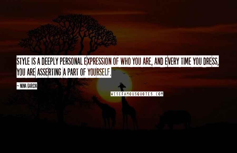 Nina Garcia Quotes: Style is a deeply personal expression of who you are, and every time you dress, you are asserting a part of yourself.