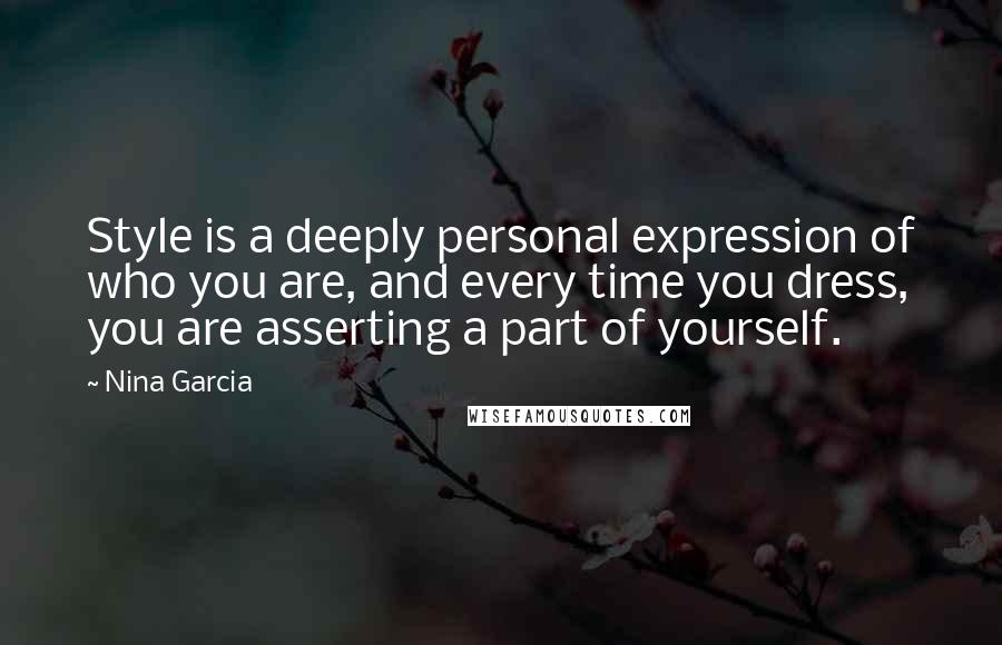 Nina Garcia Quotes: Style is a deeply personal expression of who you are, and every time you dress, you are asserting a part of yourself.