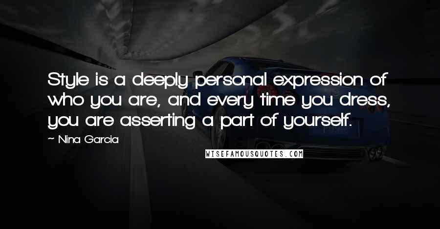 Nina Garcia Quotes: Style is a deeply personal expression of who you are, and every time you dress, you are asserting a part of yourself.