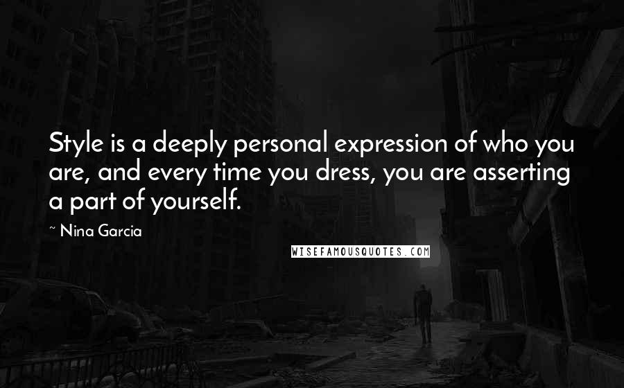 Nina Garcia Quotes: Style is a deeply personal expression of who you are, and every time you dress, you are asserting a part of yourself.