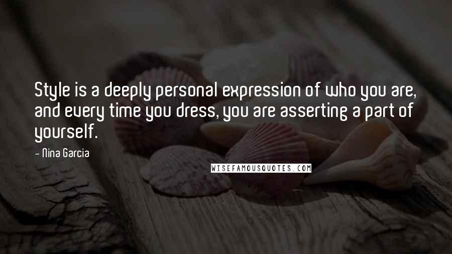 Nina Garcia Quotes: Style is a deeply personal expression of who you are, and every time you dress, you are asserting a part of yourself.