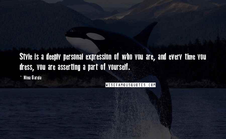 Nina Garcia Quotes: Style is a deeply personal expression of who you are, and every time you dress, you are asserting a part of yourself.