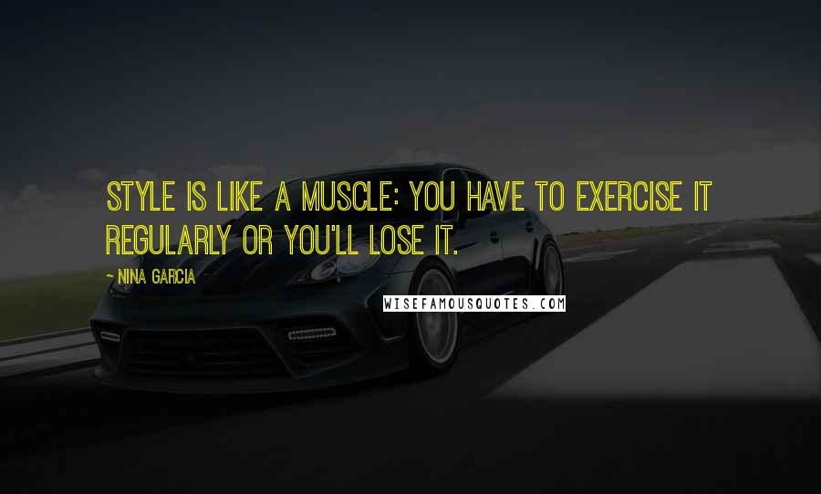 Nina Garcia Quotes: Style is like a muscle: you have to exercise it regularly or you'll lose it.