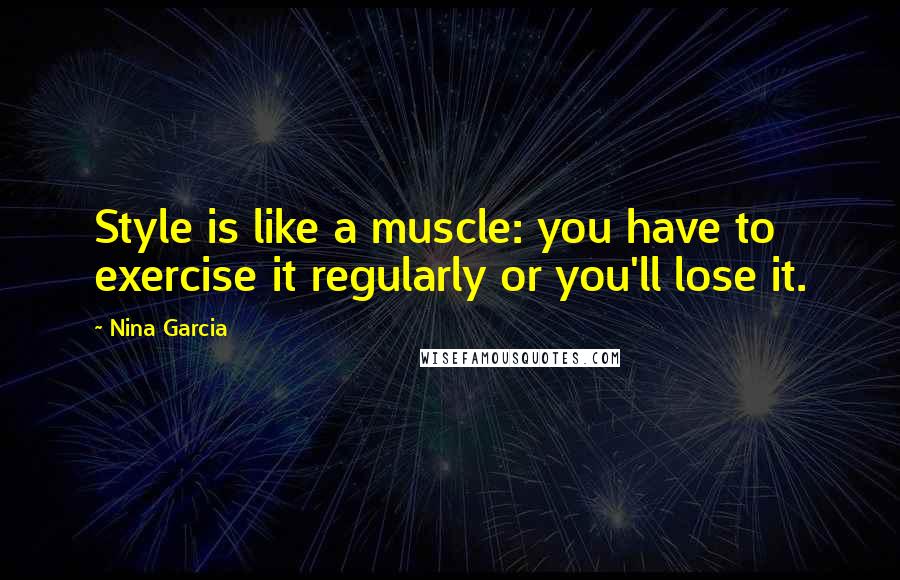 Nina Garcia Quotes: Style is like a muscle: you have to exercise it regularly or you'll lose it.