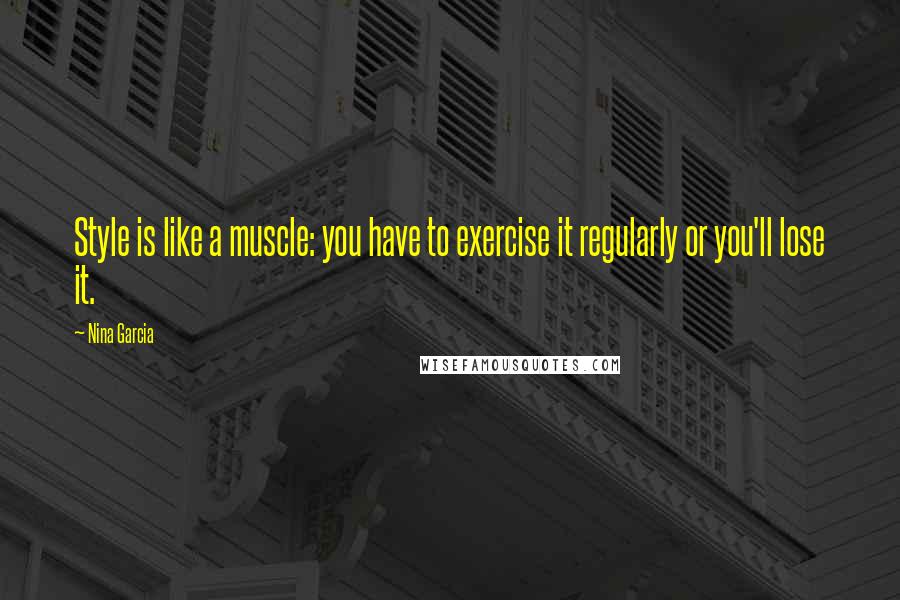 Nina Garcia Quotes: Style is like a muscle: you have to exercise it regularly or you'll lose it.