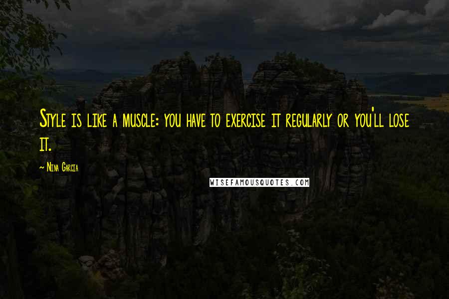 Nina Garcia Quotes: Style is like a muscle: you have to exercise it regularly or you'll lose it.