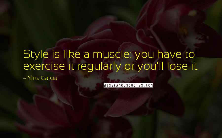 Nina Garcia Quotes: Style is like a muscle: you have to exercise it regularly or you'll lose it.