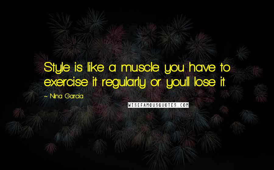 Nina Garcia Quotes: Style is like a muscle: you have to exercise it regularly or you'll lose it.