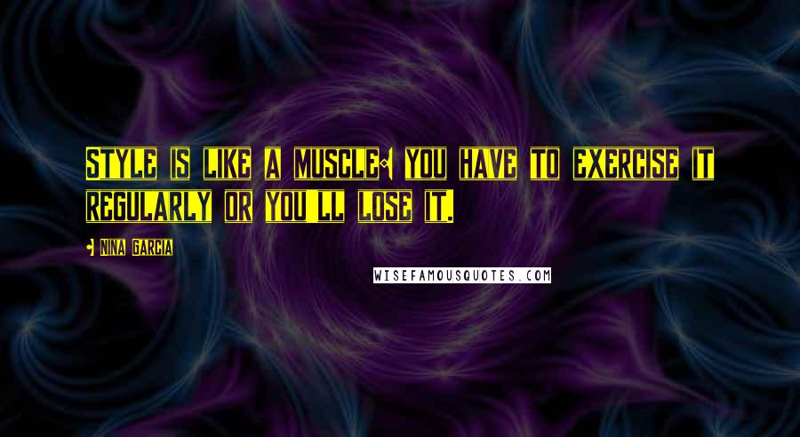 Nina Garcia Quotes: Style is like a muscle: you have to exercise it regularly or you'll lose it.