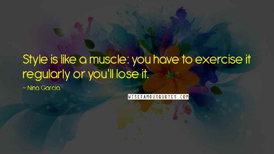 Nina Garcia Quotes: Style is like a muscle: you have to exercise it regularly or you'll lose it.